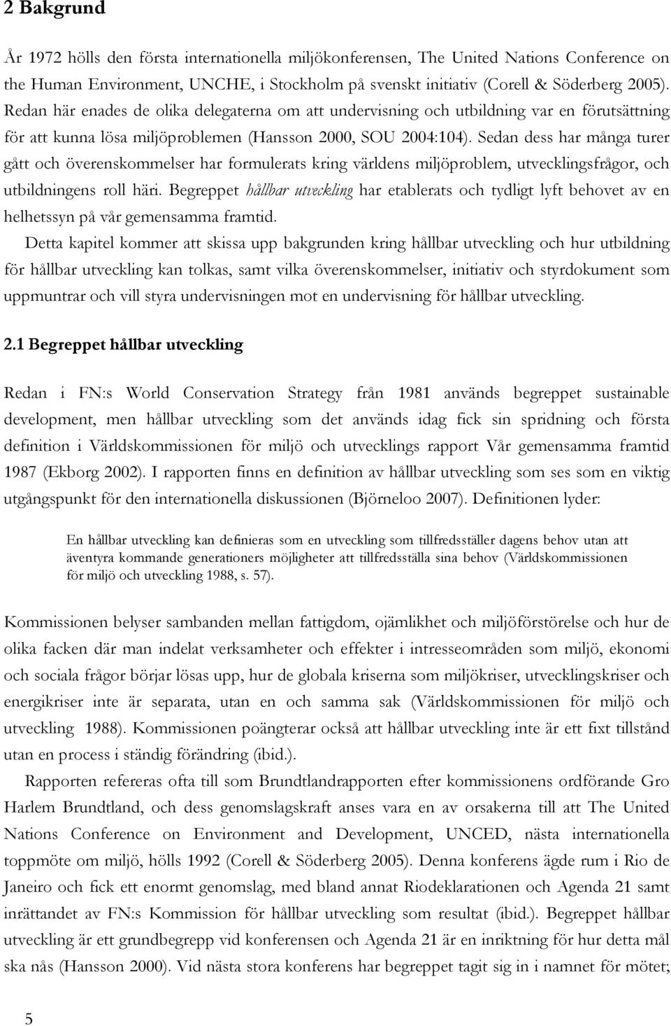 Sedan dess har många turer gått och överenskommelser har formulerats kring världens miljöproblem, utvecklingsfrågor, och utbildningens roll häri.