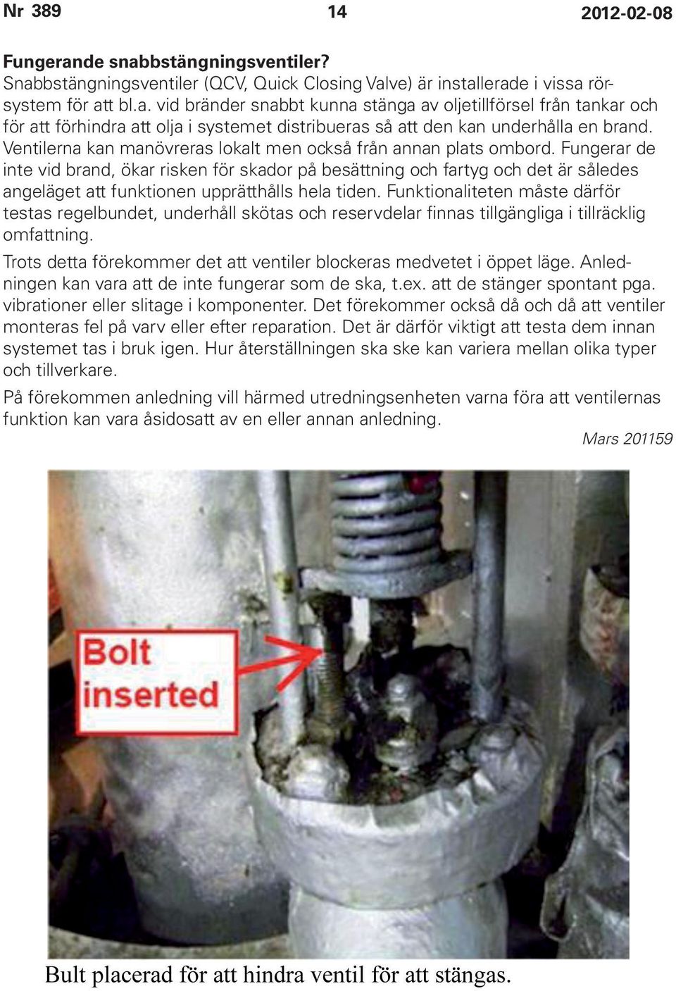 Fungerar de inte vid brand, ökar risken för skador på besättning och fartyg och det är således angeläget att funktionen upprätthålls hela tiden.