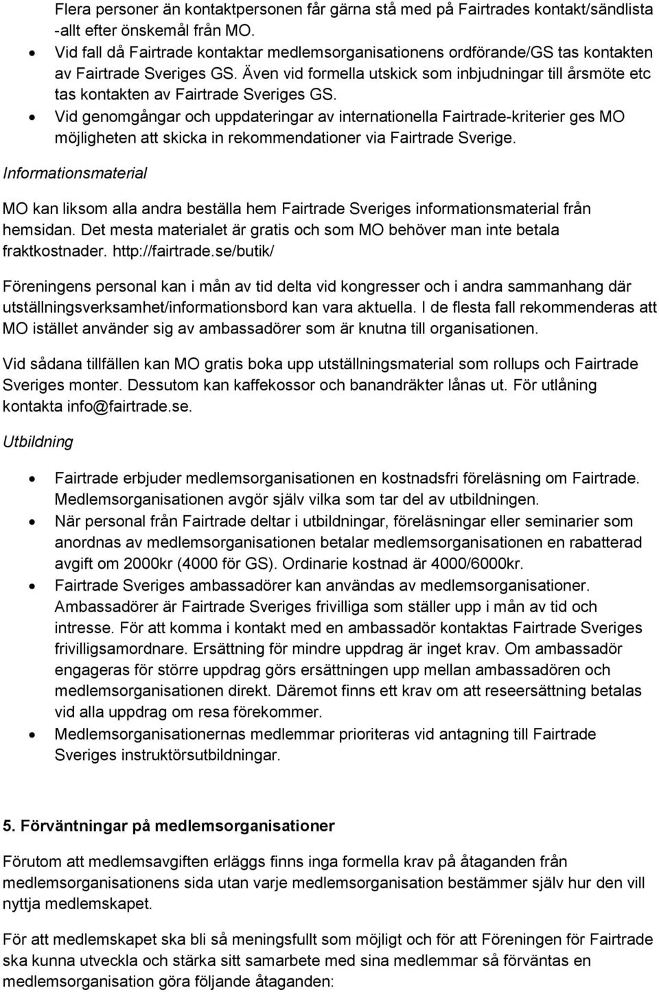 Även vid formella utskick som inbjudningar till årsmöte etc tas kontakten av Fairtrade Sveriges GS.