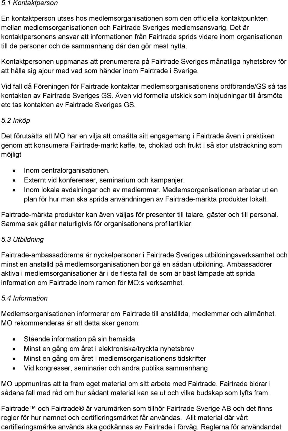 Kontaktpersonen uppmanas att prenumerera på Fairtrade Sveriges månatliga nyhetsbrev för att hålla sig ajour med vad som händer inom Fairtrade i Sverige.