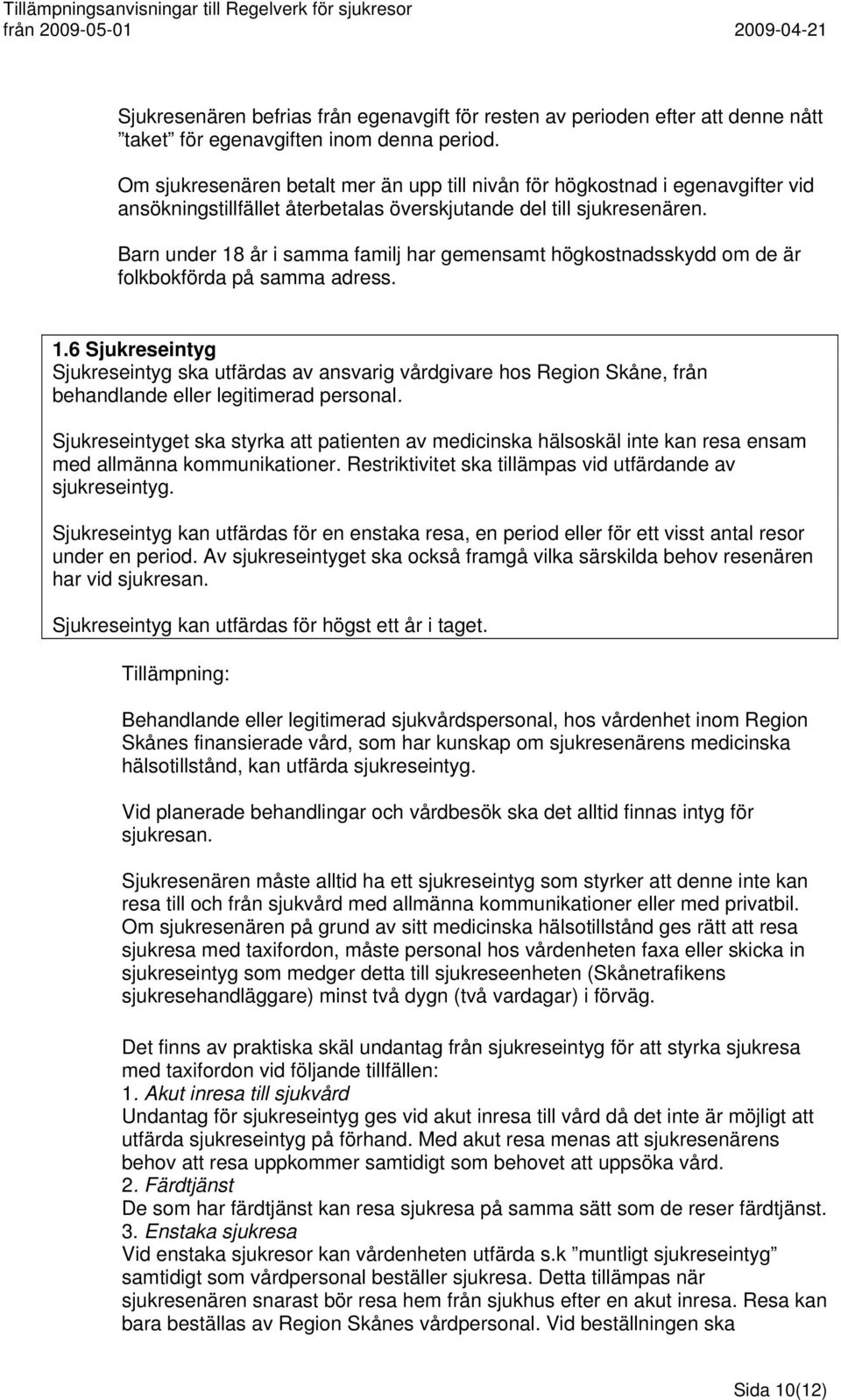 Barn under 18 år i samma familj har gemensamt högkostnadsskydd om de är folkbokförda på samma adress. 1.6 Sjukreseintyg Sjukreseintyg ska utfärdas av ansvarig vårdgivare hos Region Skåne, från behandlande eller legitimerad personal.