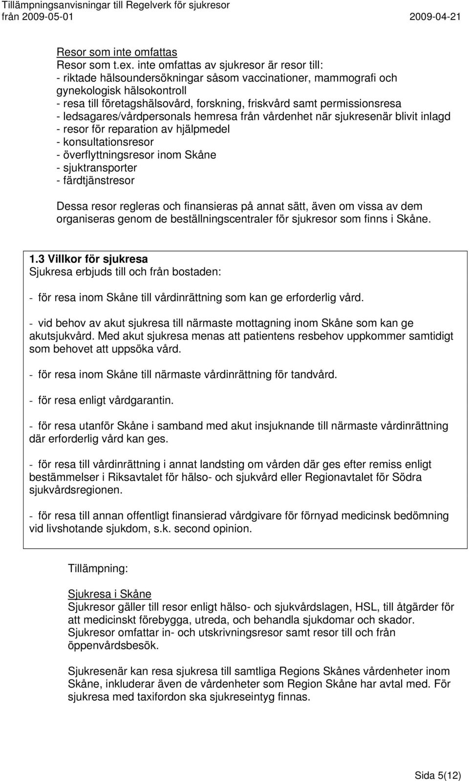 permissionsresa - ledsagares/vårdpersonals hemresa från vårdenhet när sjukresenär blivit inlagd - resor för reparation av hjälpmedel - konsultationsresor - överflyttningsresor inom Skåne -