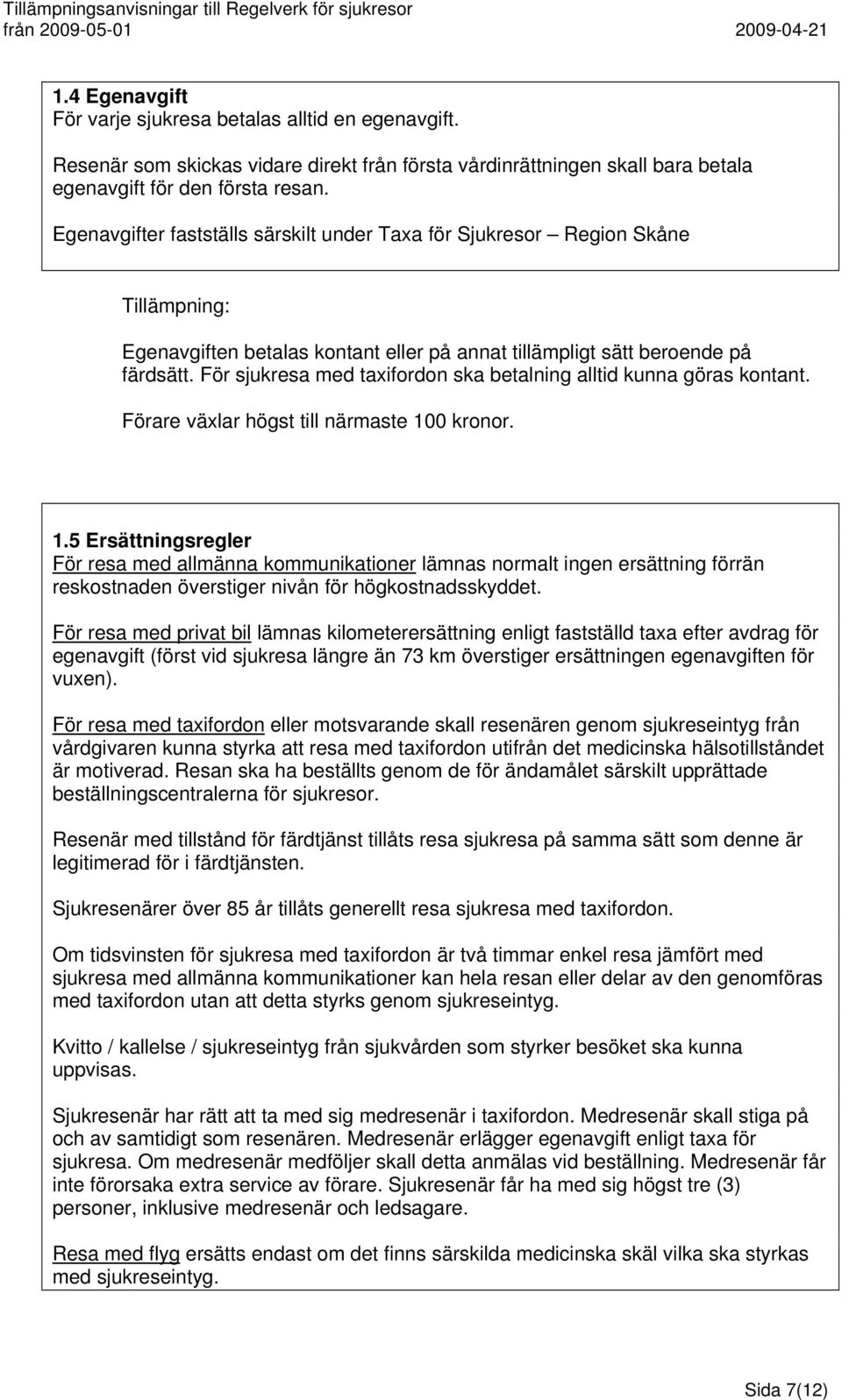 För sjukresa med taxifordon ska betalning alltid kunna göras kontant. Förare växlar högst till närmaste 10