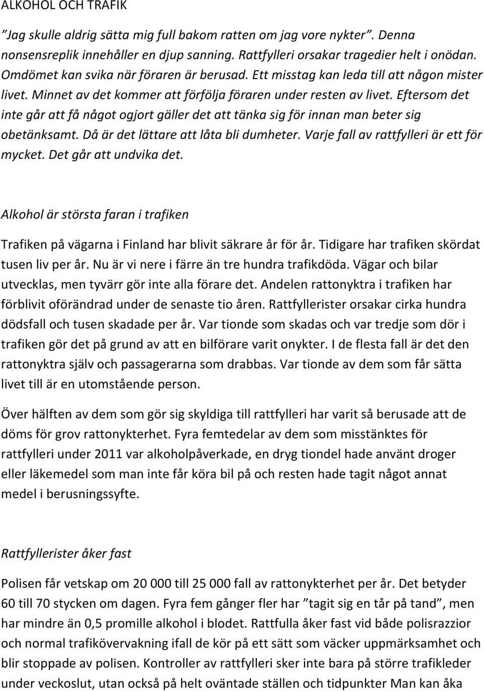 Eftersom det inte går att få något ogjort gäller det att tänka sig för innan man beter sig obetänksamt. Då är det lättare att låta bli dumheter. Varje fall av rattfylleri är ett för mycket.