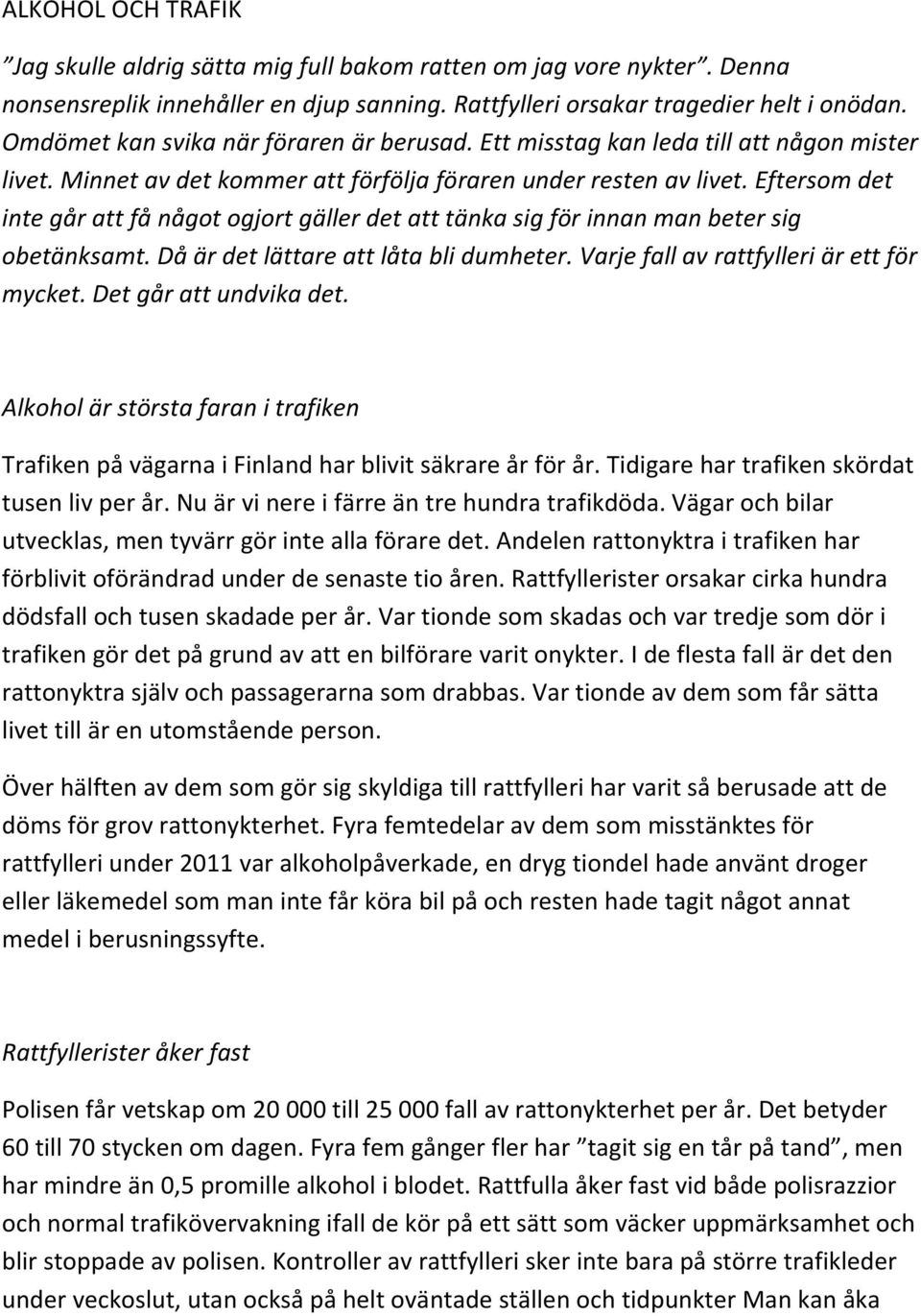 Eftersom det inte går att få något ogjort gäller det att tänka sig för innan man beter sig obetänksamt. Då är det lättare att låta bli dumheter. Varje fall av rattfylleri är ett för mycket.