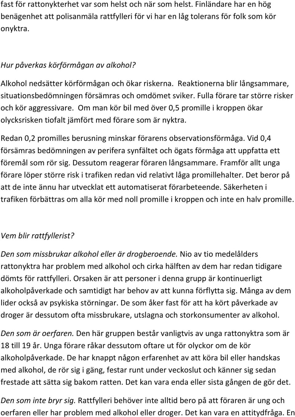 Fulla förare tar större risker och kör aggressivare. Om man kör bil med över 0,5 promille i kroppen ökar olycksrisken tiofalt jämfört med förare som är nyktra.