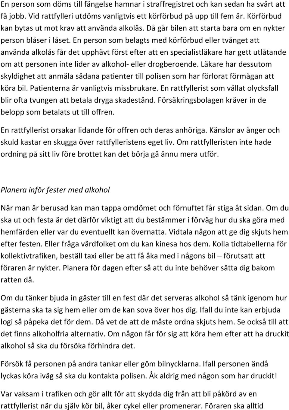 En person som belagts med körförbud eller tvånget att använda alkolås får det upphävt först efter att en specialistläkare har gett utlåtande om att personen inte lider av alkohol- eller drogberoende.