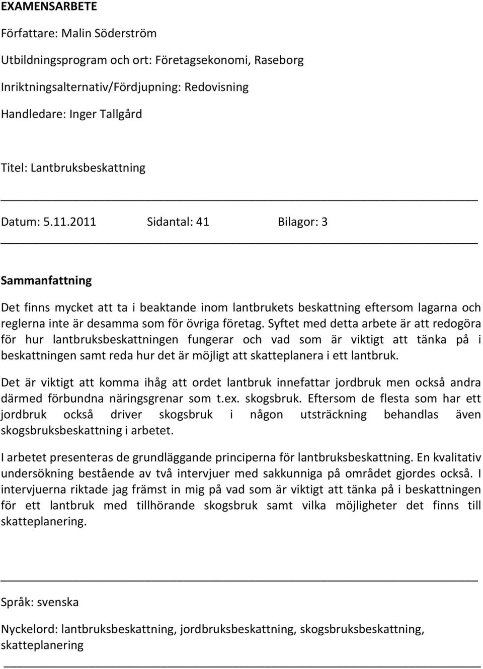 Syftet med detta arbete är att redogöra för hur lantbruksbeskattningen fungerar och vad som är viktigt att tänka på i beskattningen samt reda hur det är möjligt att skatteplanera i ett lantbruk.