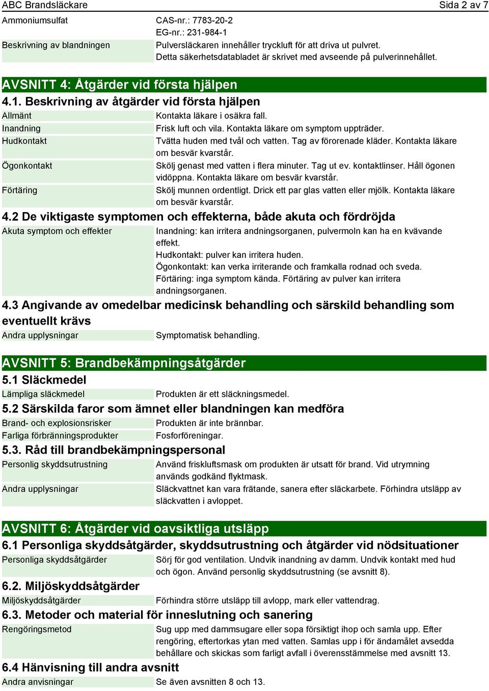 Inandning Frisk luft och vila. Kontakta läkare om symptom uppträder. Hudkontakt Ögonkontakt Förtäring Tvätta huden med tvål och vatten. Tag av förorenade kläder. Kontakta läkare om besvär kvarstår.