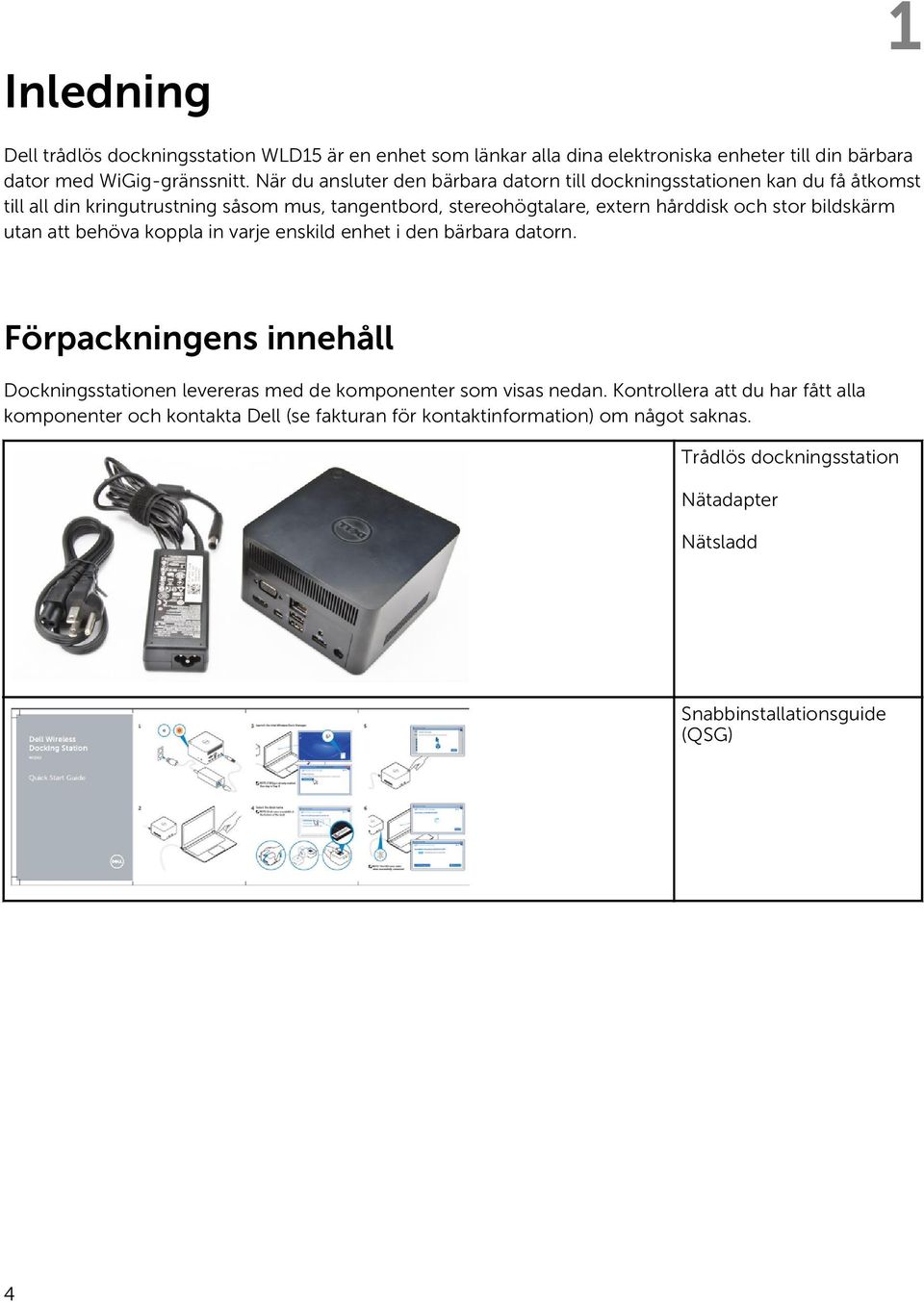 stor bildskärm utan att behöva koppla in varje enskild enhet i den bärbara datorn.