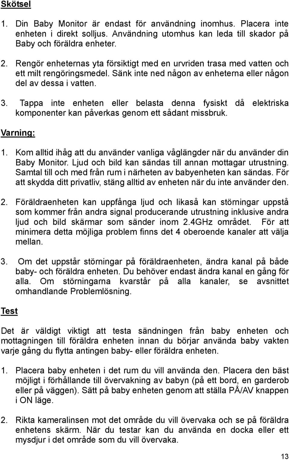 Tappa inte enheten eller belasta denna fysiskt då elektriska komponenter kan påverkas genom ett sådant missbruk. Varning: 1.