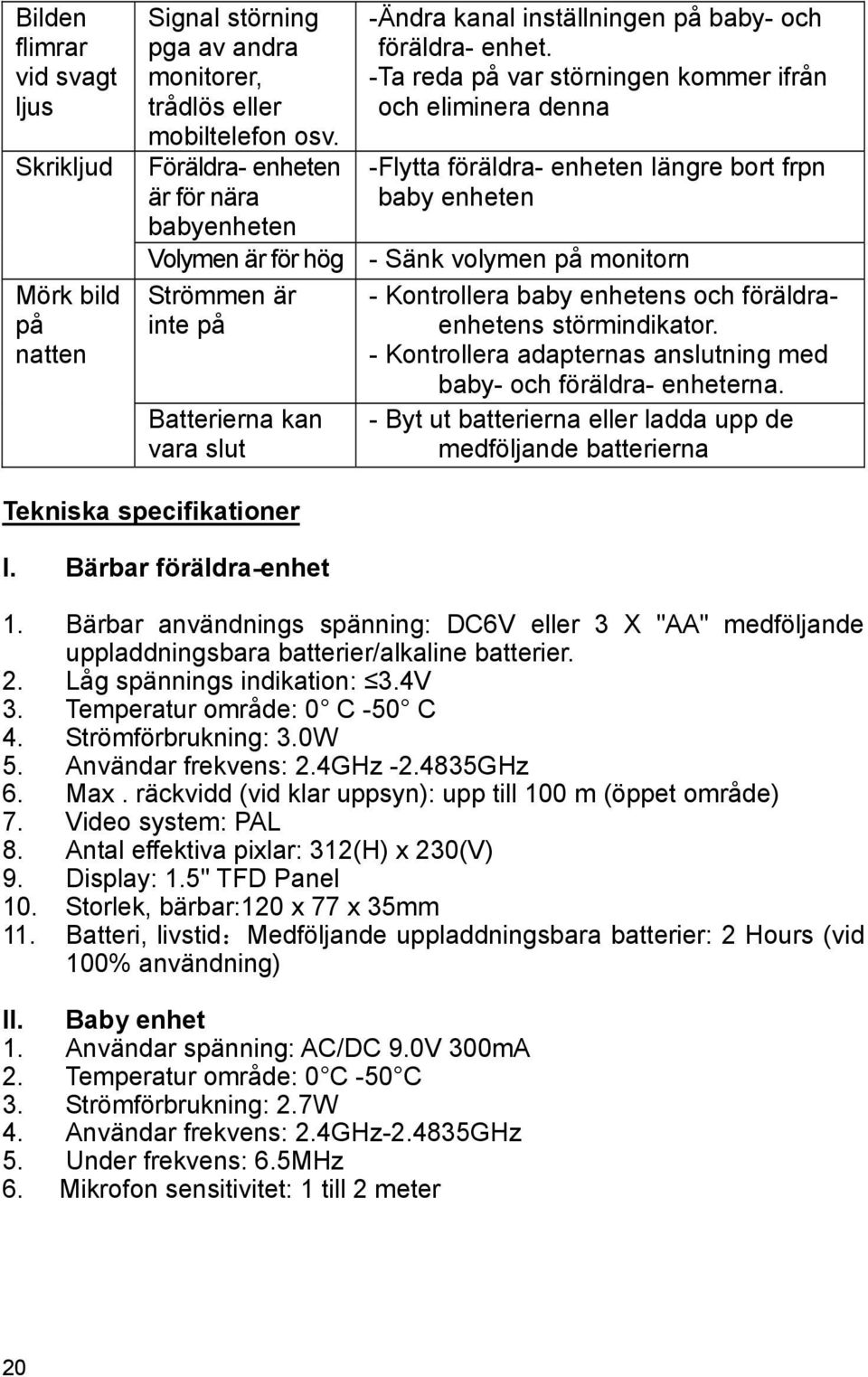 -Ta reda på var störningen kommer ifrån och eliminera denna -Flytta föräldra- enheten längre bort frpn baby enheten - Sänk volymen på monitorn - Kontrollera baby enhetens och föräldraenhetens