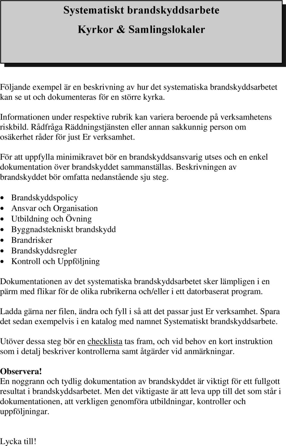 För att uppfylla minimikravet bör en brandskyddsansvarig utses och en enkel dokumentation över brandskyddet sammanställas. Beskrivningen av brandskyddet bör omfatta nedanstående sju steg.