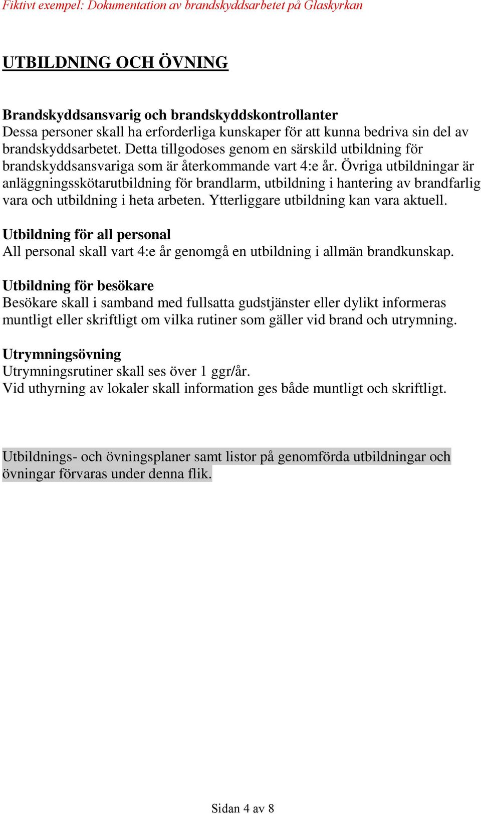 Övriga utbildningar är anläggningsskötarutbildning för brandlarm, utbildning i hantering av brandfarlig vara och utbildning i heta arbeten. Ytterliggare utbildning kan vara aktuell.