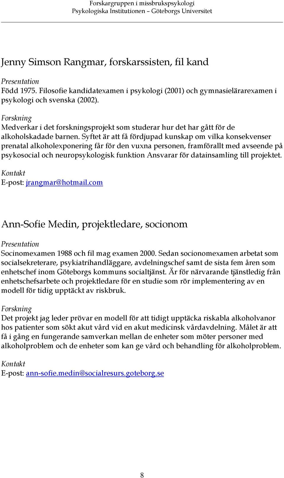 Syftet är att få fördjupad kunskap om vilka konsekvenser prenatal alkoholexponering får för den vuxna personen, framförallt med avseende på psykosocial och neuropsykologisk funktion Ansvarar för