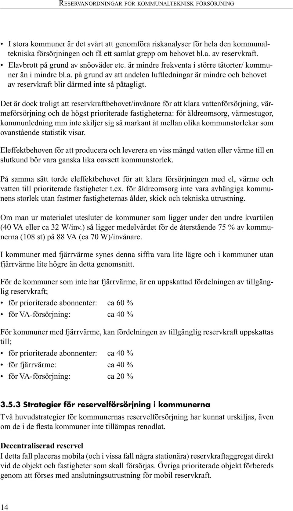 Det är dock troligt att reservkraftbehovet/invånare för att klara vattenförsörjning, värmeförsörjning och de högst prioriterade fastigheterna: för äldreomsorg, värmestugor, kommunledning mm inte