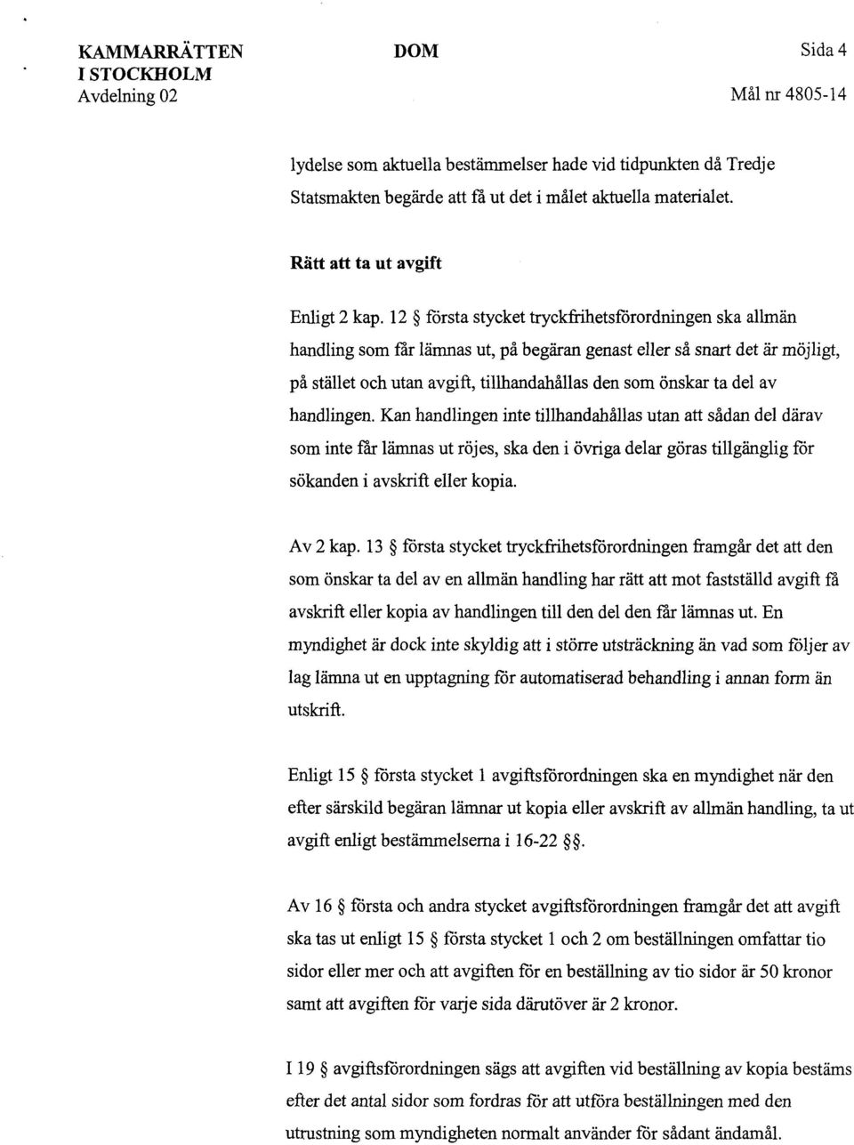 12 första stycket tryckfrihetsförordningen ska allmän handling som far lämnas ut, på begäran genast eller så snart det är möjligt, på stället och utan avgift, tillhandahållas den som önskar ta del av