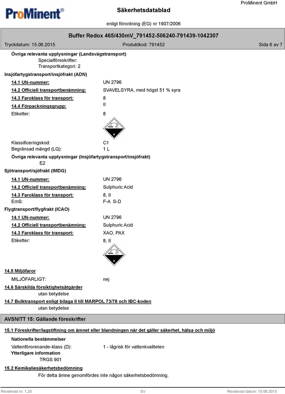 Sjötransport/sjöfrakt (IMDG) EmS: Flygtransport/flygfrakt (ICAO) Sulphuric Acid 8, II F-A S-D Etiketter: Sulphuric Acid XAO, PAX 8, II 14.5 Miljöfaror MILJÖFARLIGT: 14.