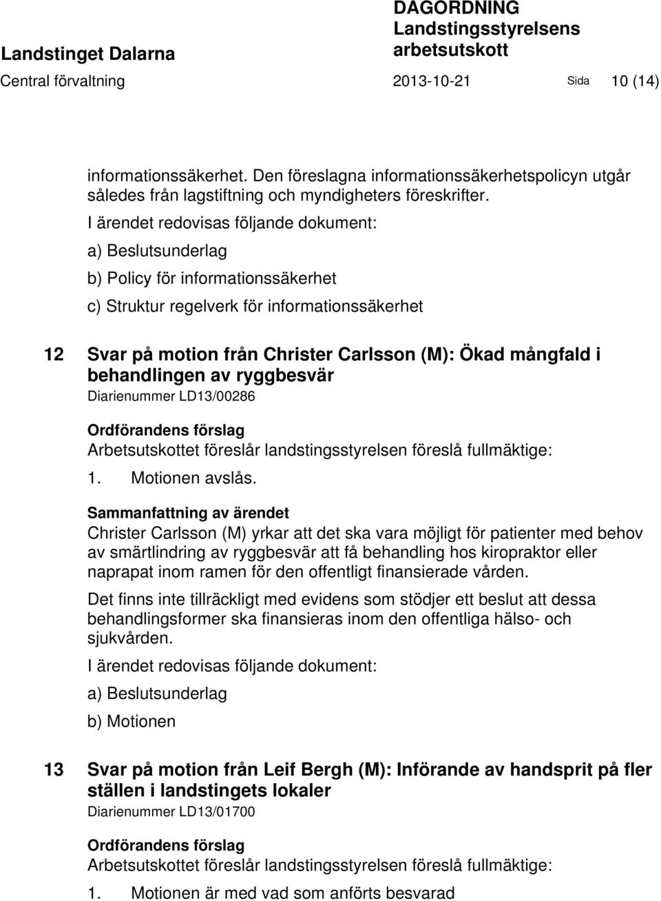 I ärendet redovisas följande dokument: a) Beslutsunderlag b) Policy för informationssäkerhet c) Struktur regelverk för informationssäkerhet 12 Svar på motion från Christer Carlsson (M): Ökad mångfald