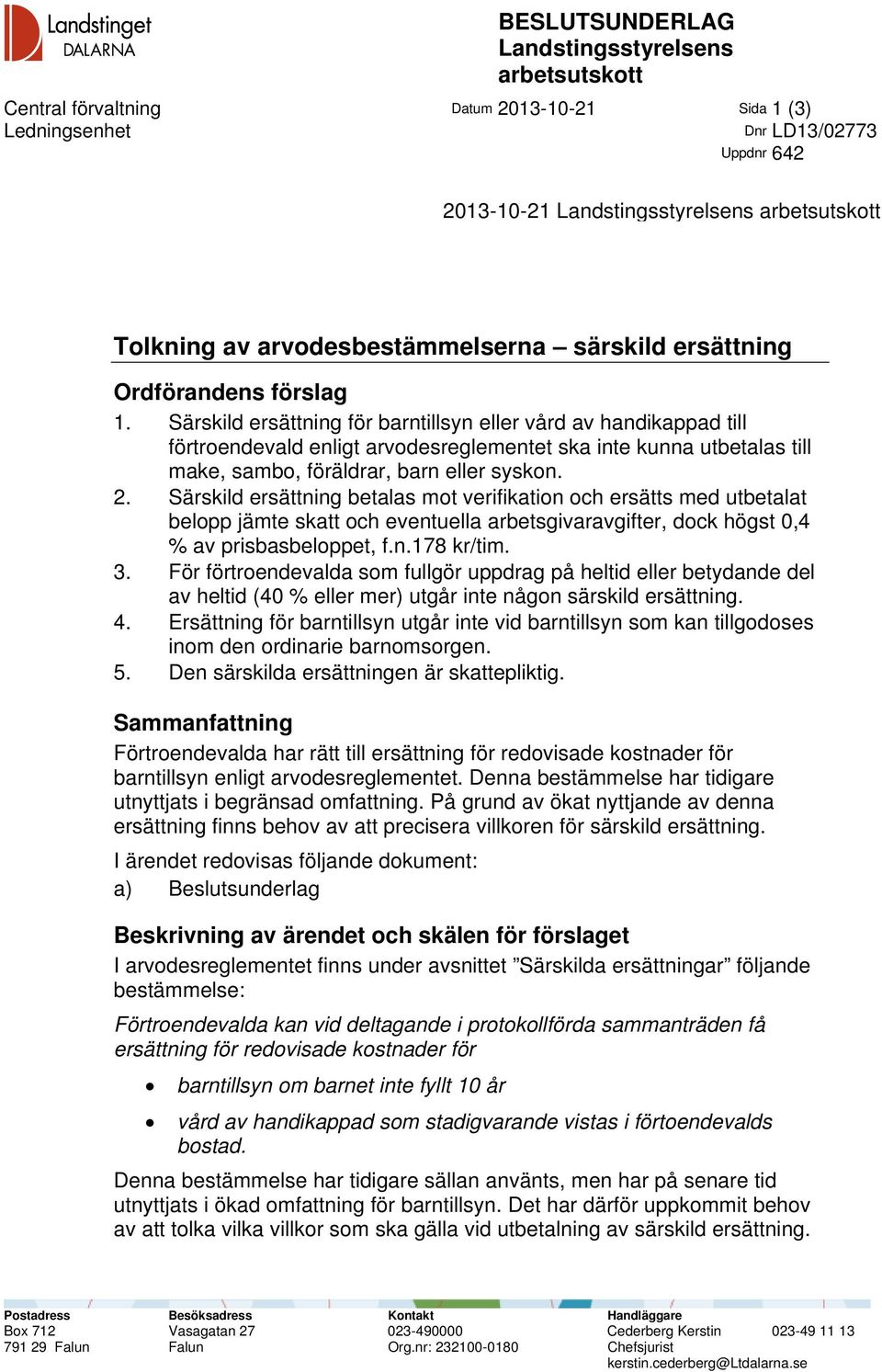 Särskild ersättning för barntillsyn eller vård av handikappad till förtroendevald enligt arvodesreglementet ska inte kunna utbetalas till make, sambo, föräldrar, barn eller syskon. 2.