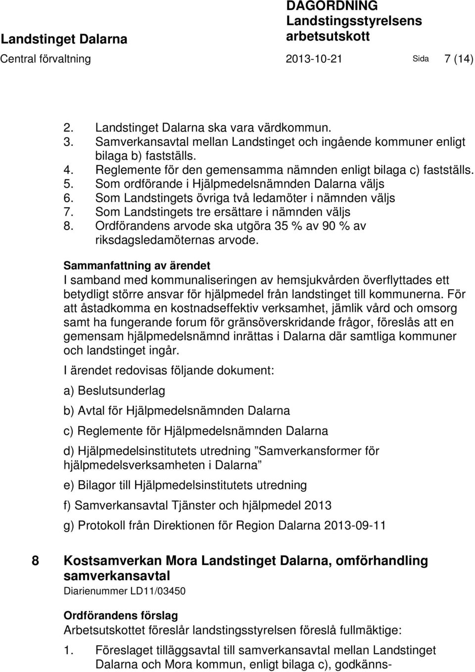 Som ordförande i Hjälpmedelsnämnden Dalarna väljs 6. Som Landstingets övriga två ledamöter i nämnden väljs 7. Som Landstingets tre ersättare i nämnden väljs 8.