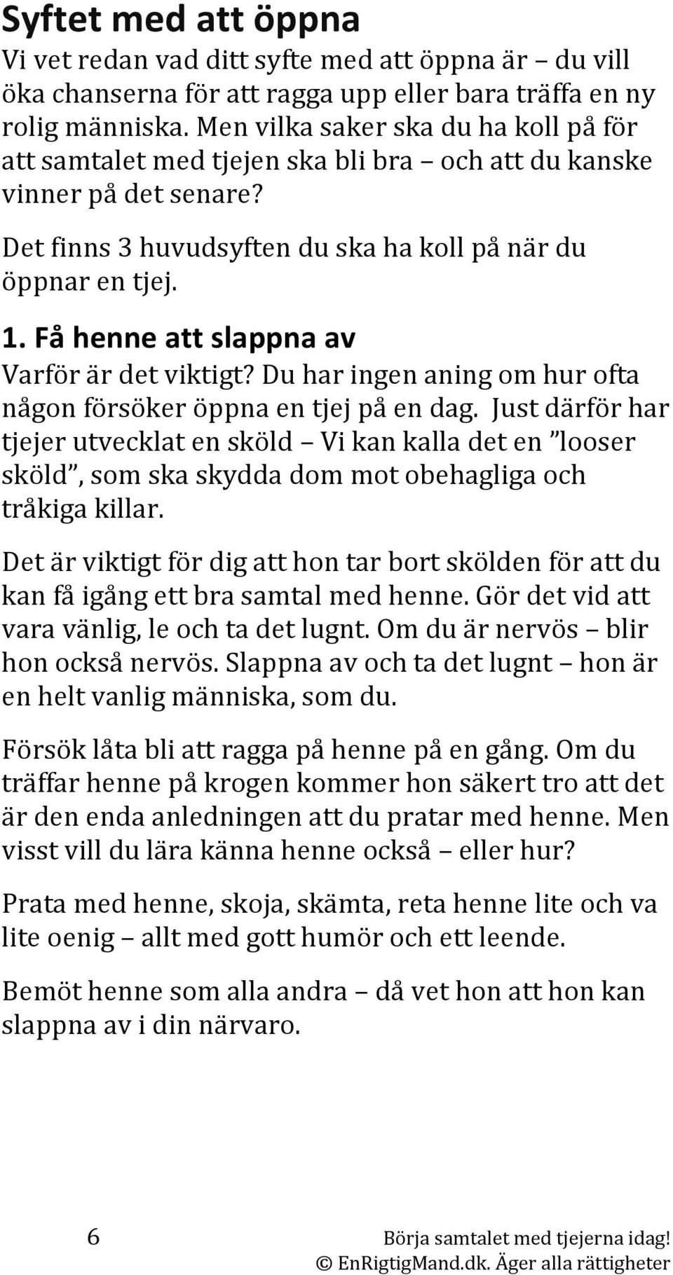 Få henne att slappna av Varför är det viktigt? Du har ingen aning om hur ofta någon försöker öppna en tjej på en dag.