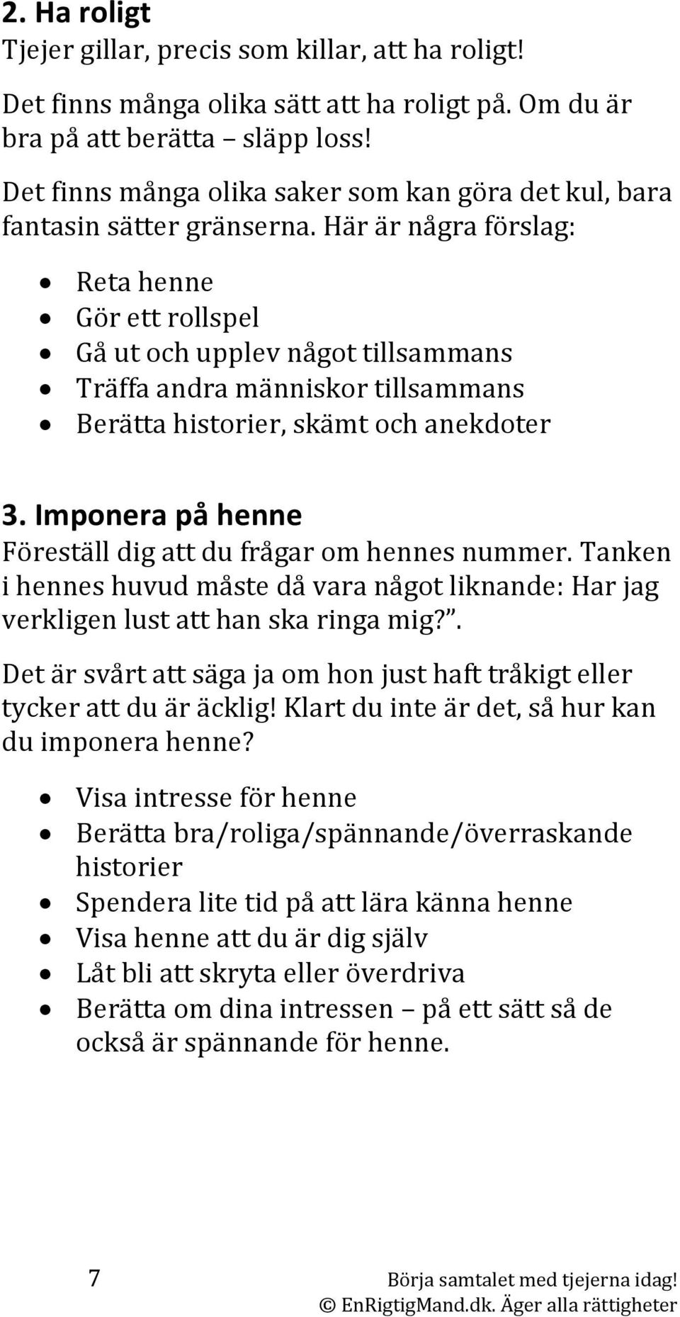 Här är några förslag: Reta henne Gör ett rollspel Gå ut och upplev något tillsammans Träffa andra människor tillsammans Berätta historier, skämt och anekdoter 3.