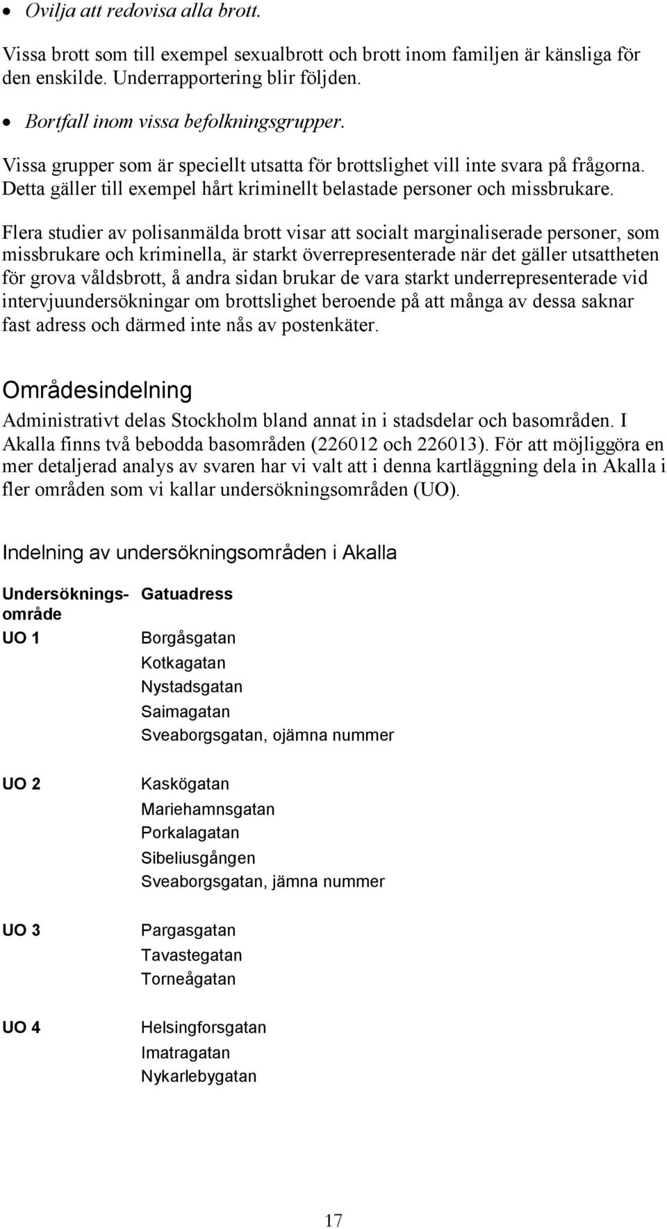 Flera studier av polisanmälda brott visar att socialt marginaliserade personer, som missbrukare och kriminella, är starkt överrepresenterade när det gäller utsattheten för grova våldsbrott, å andra