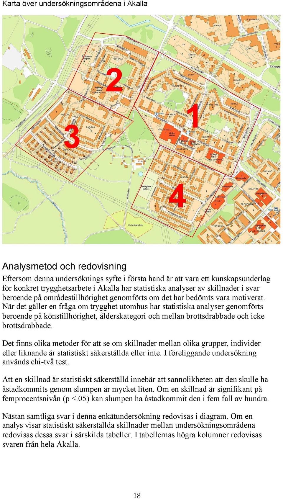 När det gäller en fråga om trygghet utomhus har statistiska analyser genomförts beroende på könstillhörighet, ålderskategori och mellan brottsdrabbade och icke brottsdrabbade.