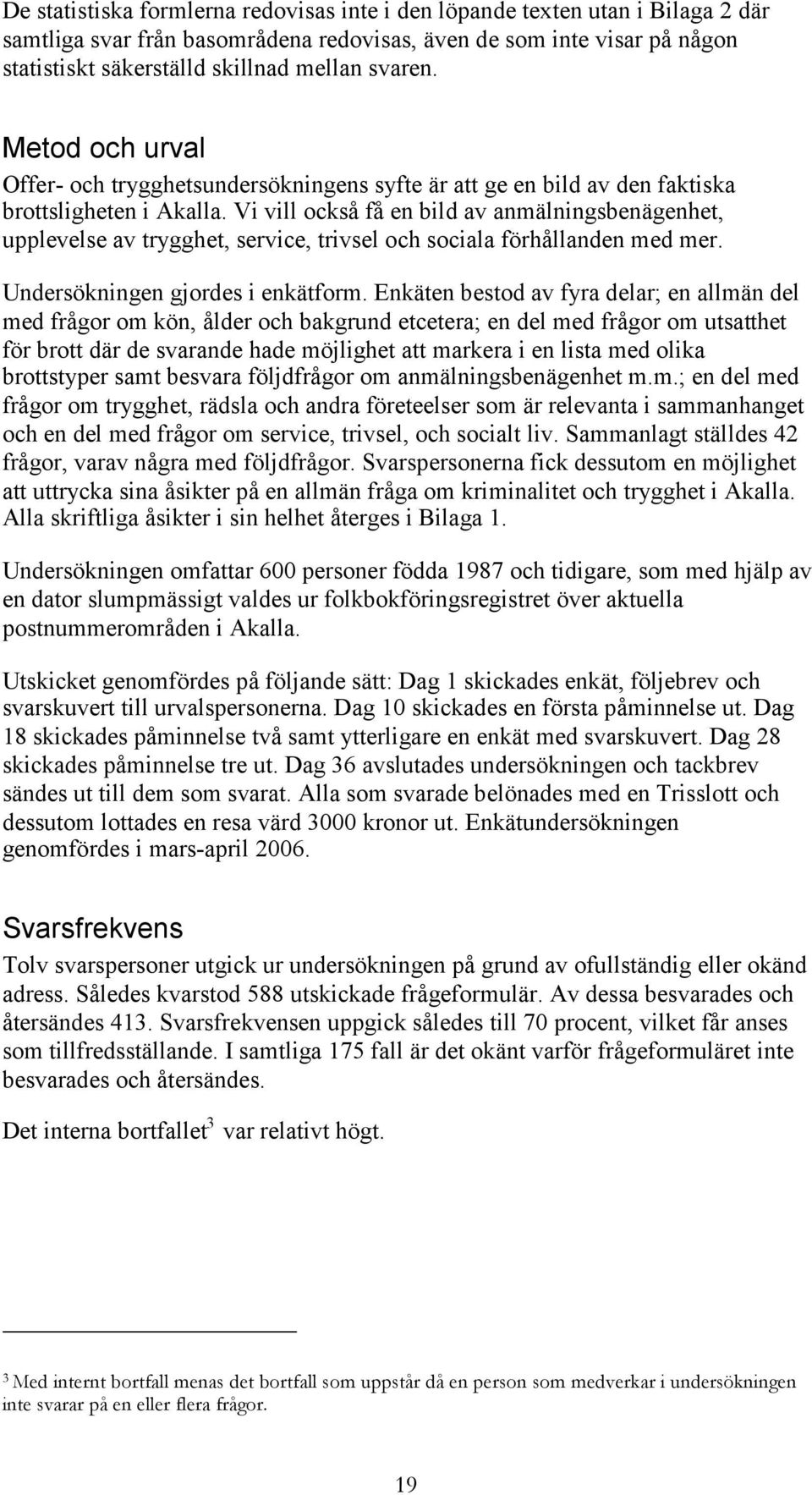 Vi vill också få en bild av anmälningsbenägenhet, upplevelse av trygghet, service, trivsel och sociala förhållanden med mer. Undersökningen gjordes i enkätform.