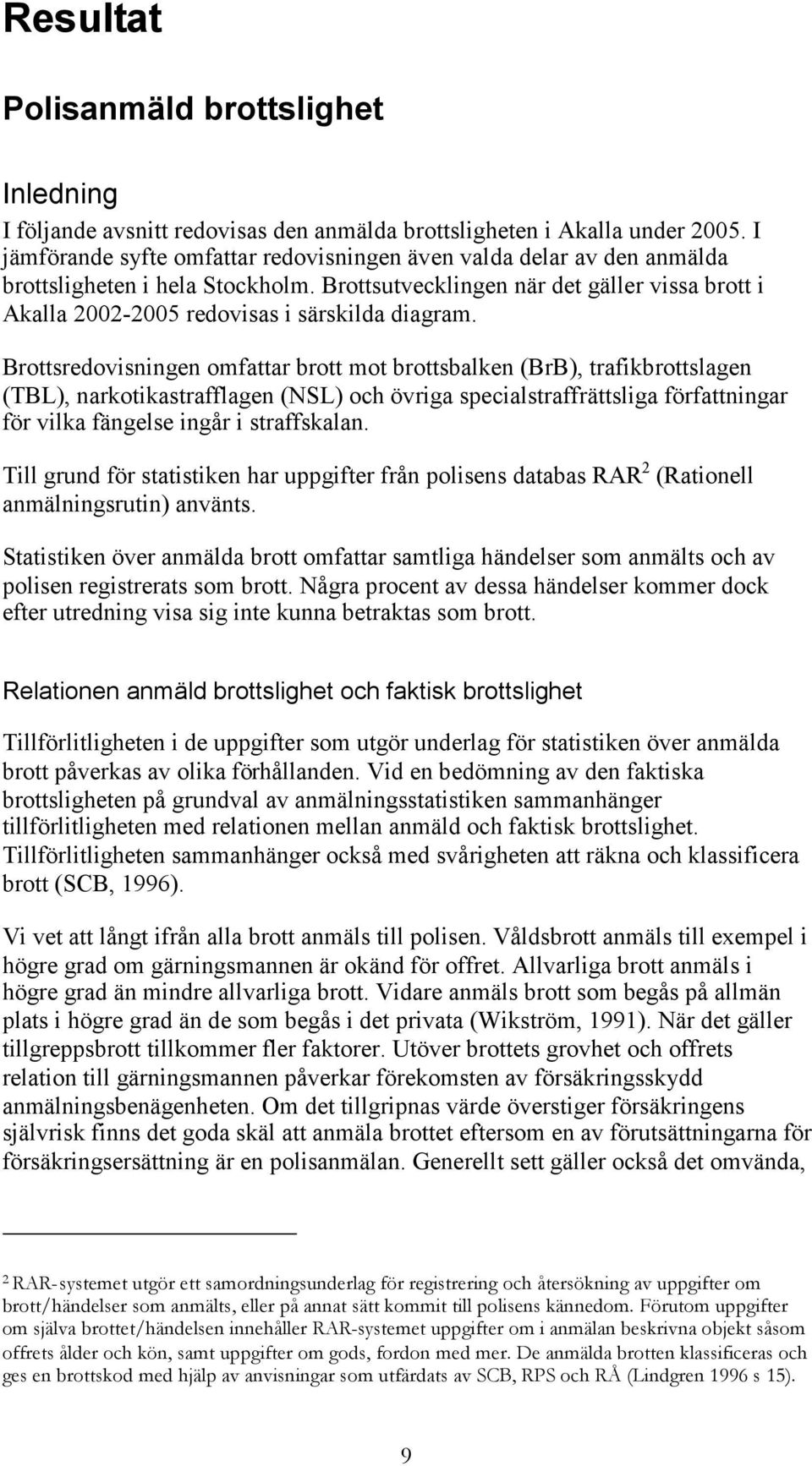 Brottsredovisningen omfattar brott mot brottsbalken (BrB), trafikbrottslagen (TBL), narkotikastrafflagen (NSL) och övriga specialstraffrättsliga författningar för vilka fängelse ingår i straffskalan.