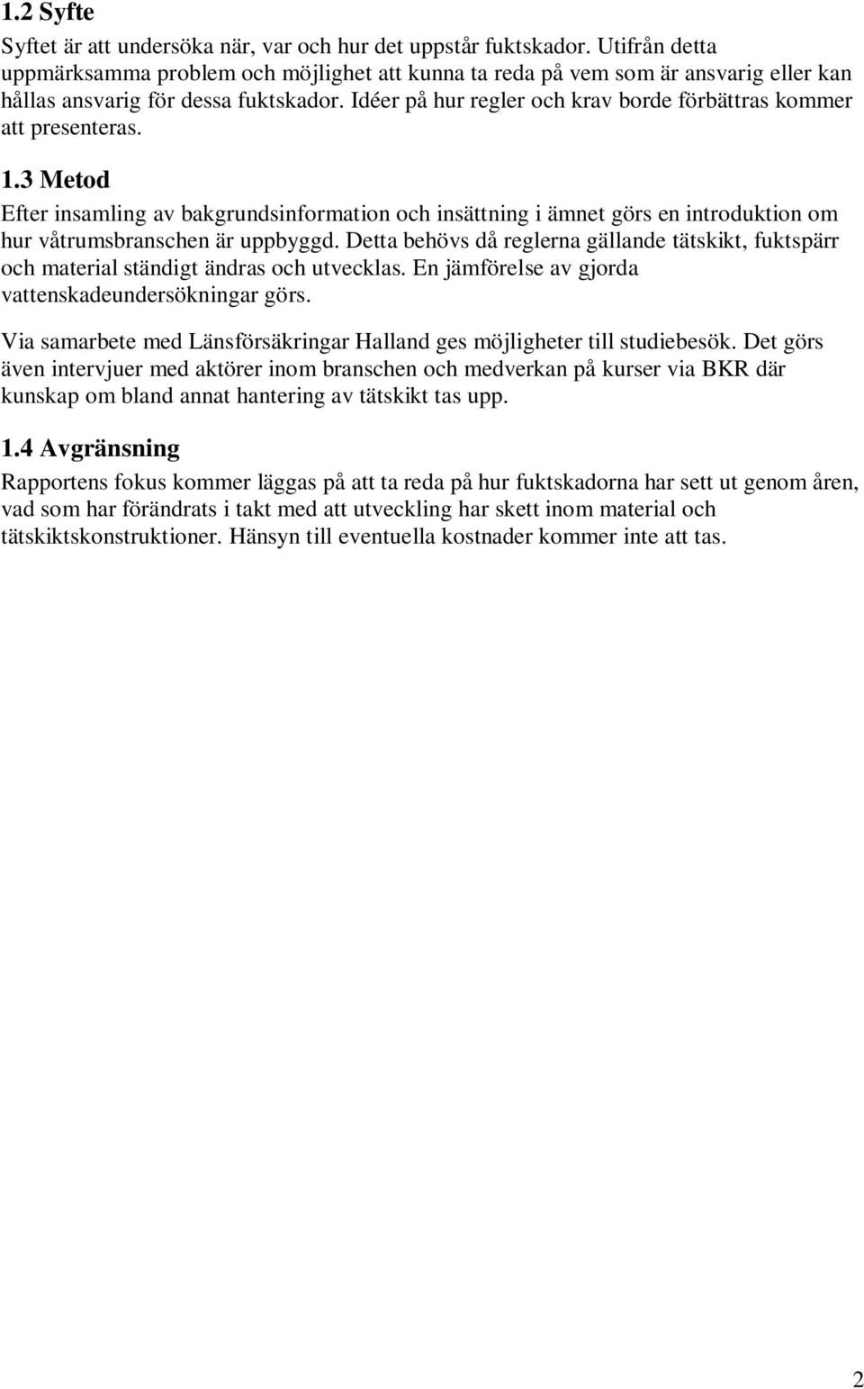 Idéer på hur regler och krav borde förbättras kommer att presenteras. 1.3 Metod Efter insamling av bakgrundsinformation och insättning i ämnet görs en introduktion om hur våtrumsbranschen är uppbyggd.