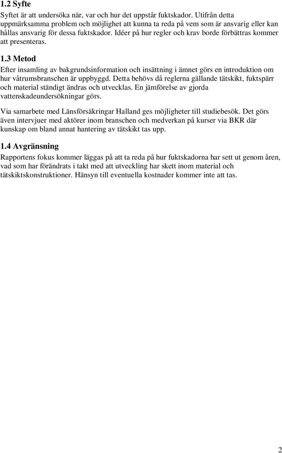 Idéer på hur regler och krav borde förbättras kommer att presenteras. 1.3 Metod Efter insamling av bakgrundsinformation och insättning i ämnet görs en introduktion om hur våtrumsbranschen är uppbyggd.