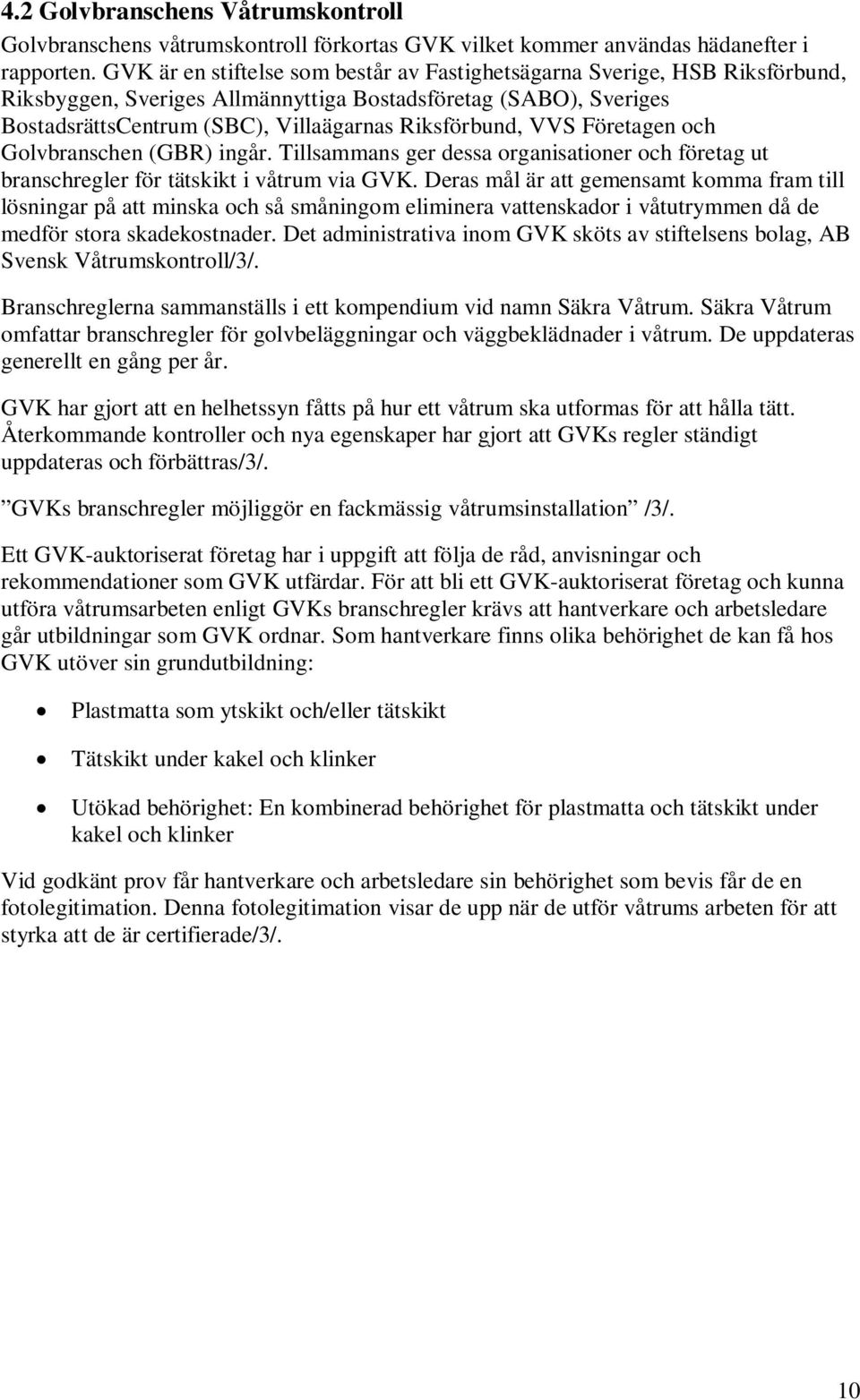 VVS Företagen och Golvbranschen (GBR) ingår. Tillsammans ger dessa organisationer och företag ut branschregler för tätskikt i våtrum via GVK.