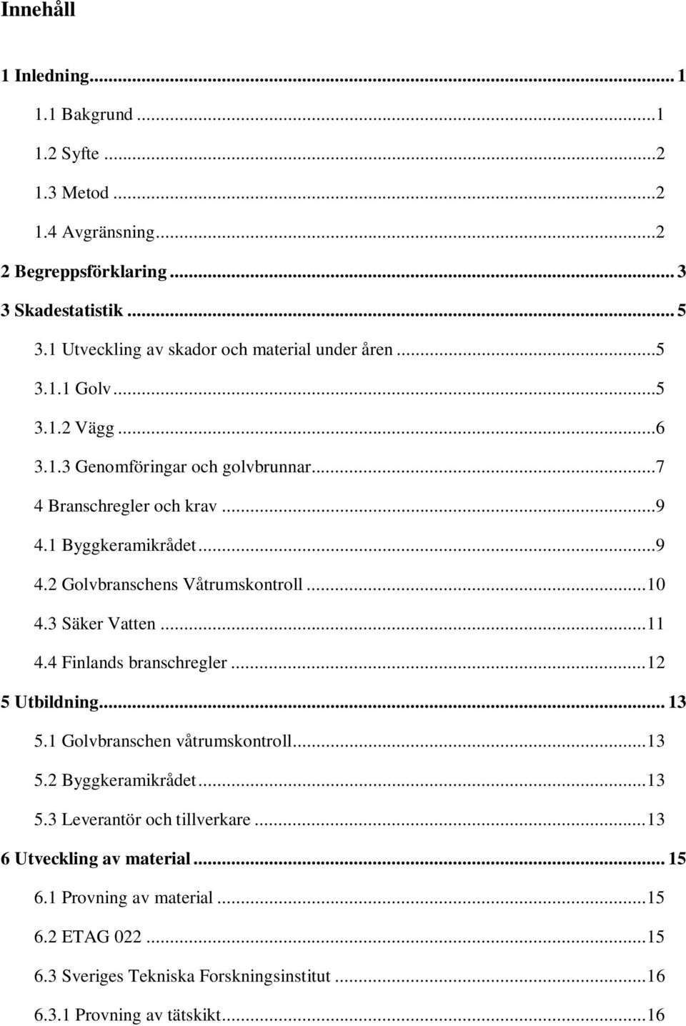 ..9 4.2 Golvbranschens Våtrumskontroll... 10 4.3 Säker Vatten... 11 4.4 Finlands branschregler... 12 5 Utbildning... 13 5.1 Golvbranschen våtrumskontroll... 13 5.2 Byggkeramikrådet.