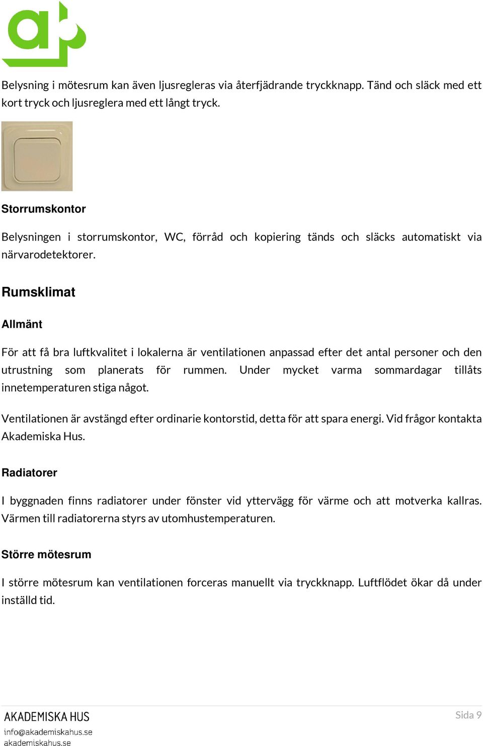 Rumsklimat Allmänt För att få bra luftkvalitet i lokalerna är ventilationen anpassad efter det antal personer och den utrustning som planerats för rummen.