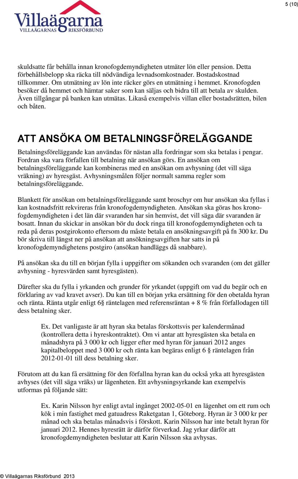 Likaså exempelvis villan eller bostadsrätten, bilen och båten. ATT ANSÖKA OM BETALNINGSFÖRELÄGGANDE Betalningsföreläggande kan användas för nästan alla fordringar som ska betalas i pengar.