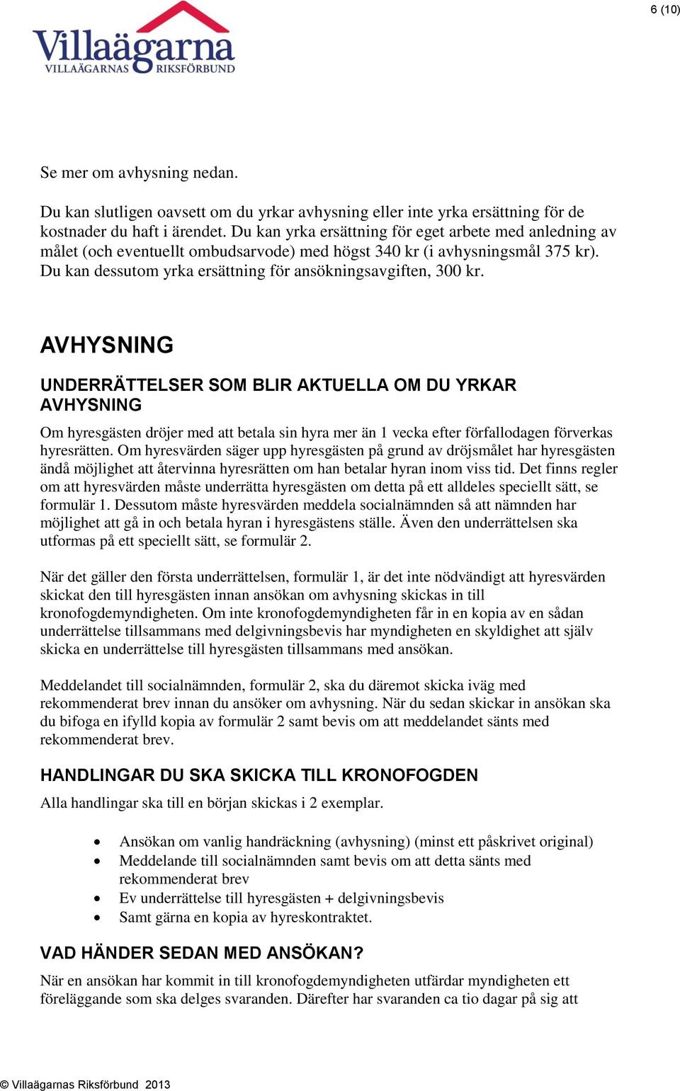 AVHYSNING UNDERRÄTTELSER SOM BLIR AKTUELLA OM DU YRKAR AVHYSNING Om hyresgästen dröjer med att betala sin hyra mer än 1 vecka efter förfallodagen förverkas hyresrätten.