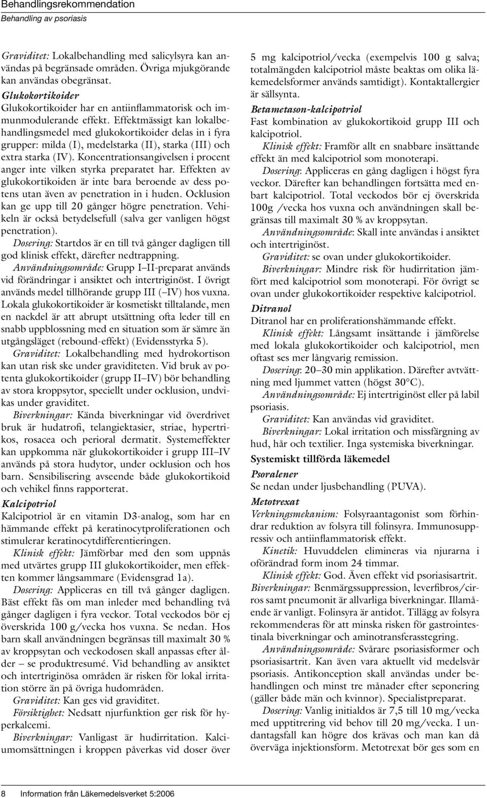 Effektmässigt kan lokalbehandlingsmedel med glukokortikoider delas in i fyra grupper: milda (I), medelstarka (II), starka (III) och extra starka (IV).