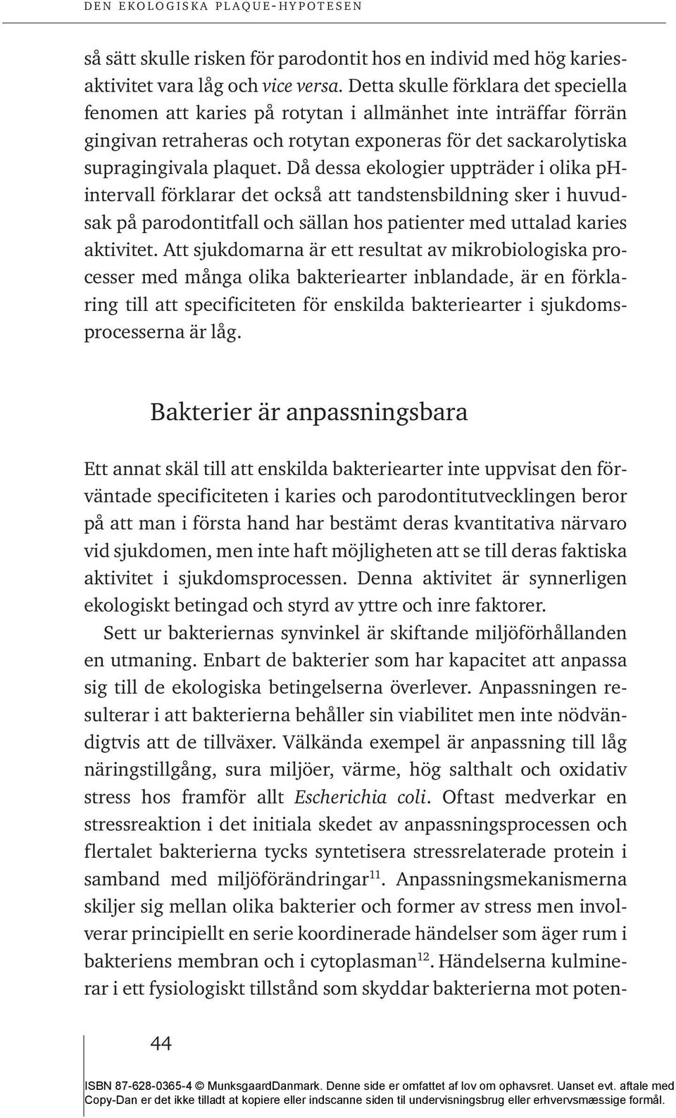 Då dessa ekologier uppträder i olika phintervall förklarar det också att tandstensbildning sker i huvudsak på parodontitfall och sällan hos patienter med uttalad karies aktivitet.