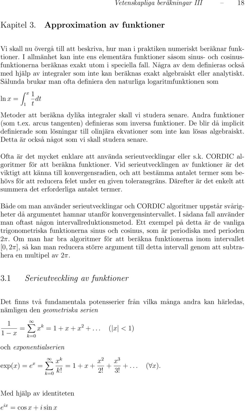 Sålunda brukar man ofta definiera den naturliga logaritmfunktionen som ln x x t dt Metoder att beräkna dylika integraler skall vi studera senare Andra funktioner (som tex arcus tangenten) definieras