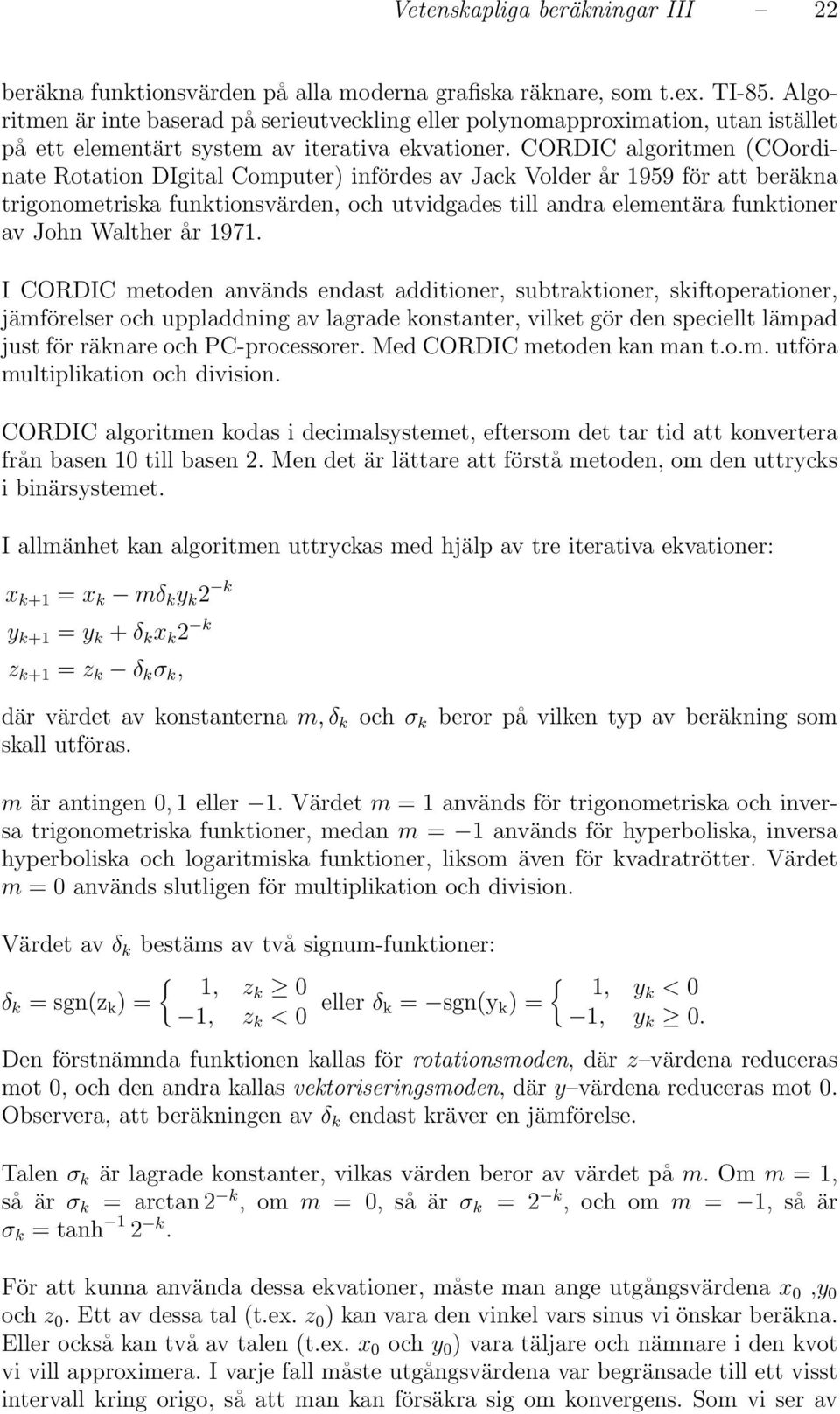 andra elementära funktioner av John Walther år 97 I CORDIC metoden används endast additioner, subtraktioner, skiftoperationer, jämförelser och uppladdning av lagrade konstanter, vilket gör den