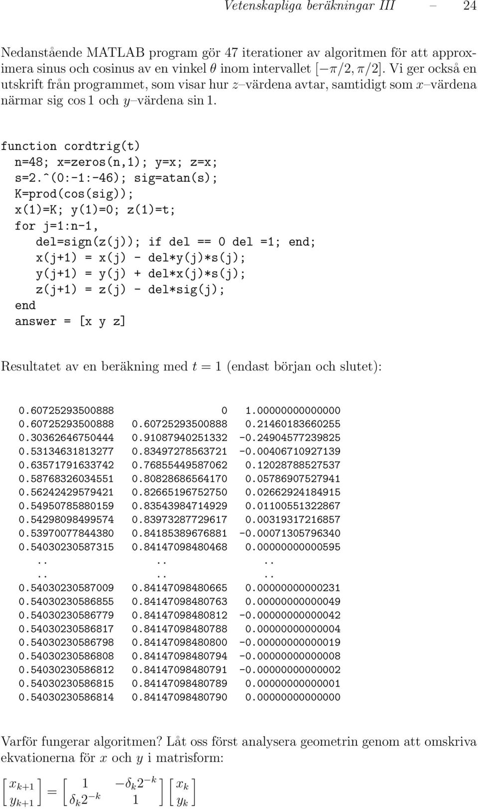 y()0; z()t; for j:n-, delsign(z(j)); if del 0 del ; end; x(j+) x(j) - del*y(j)*s(j); y(j+) y(j) + del*x(j)*s(j); z(j+) z(j) - del*sig(j); end answer x y z Resultatet av en beräkning med t (endast