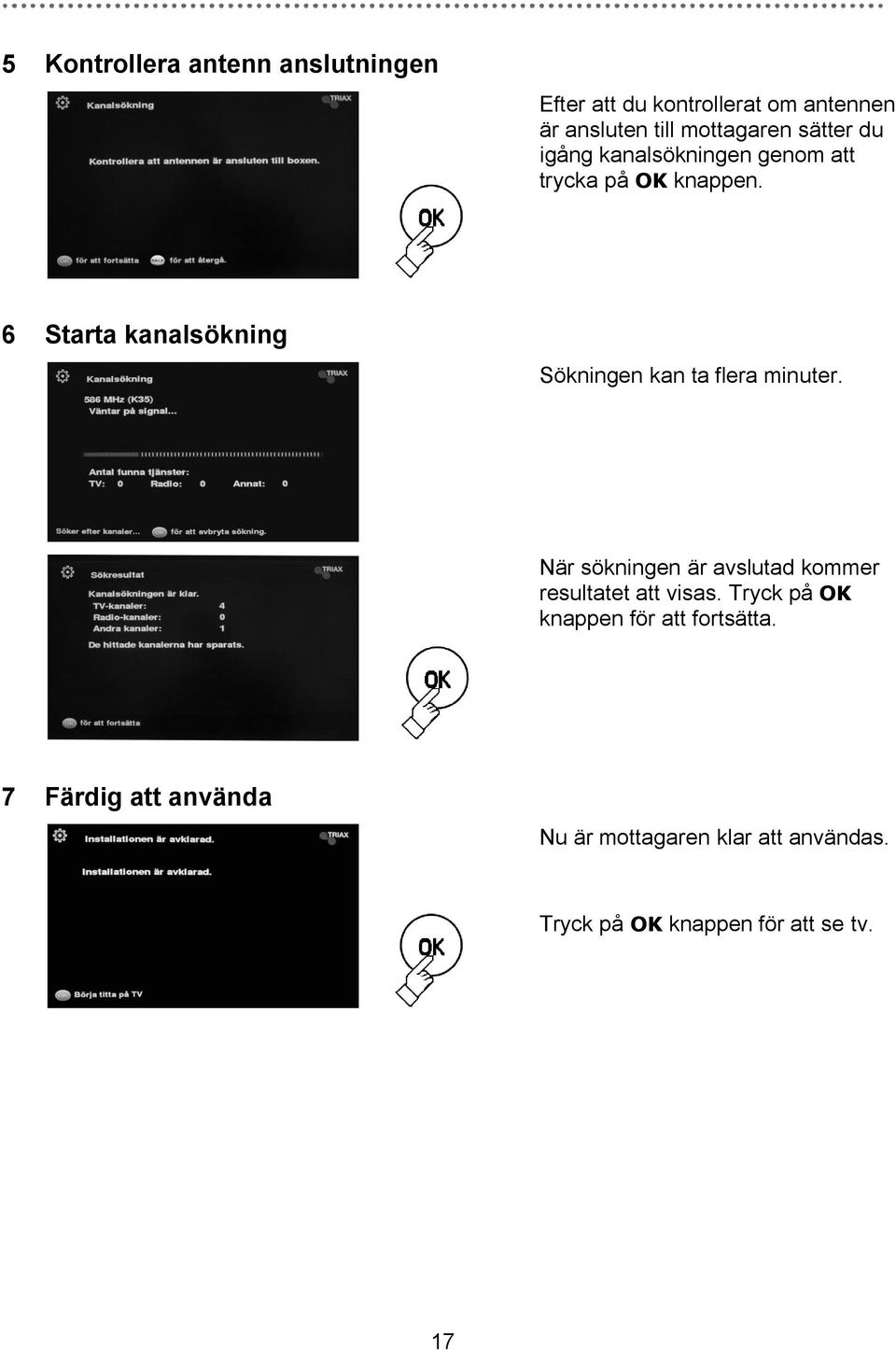 6 Starta kanalsökning Sökningen kan ta flera minuter.