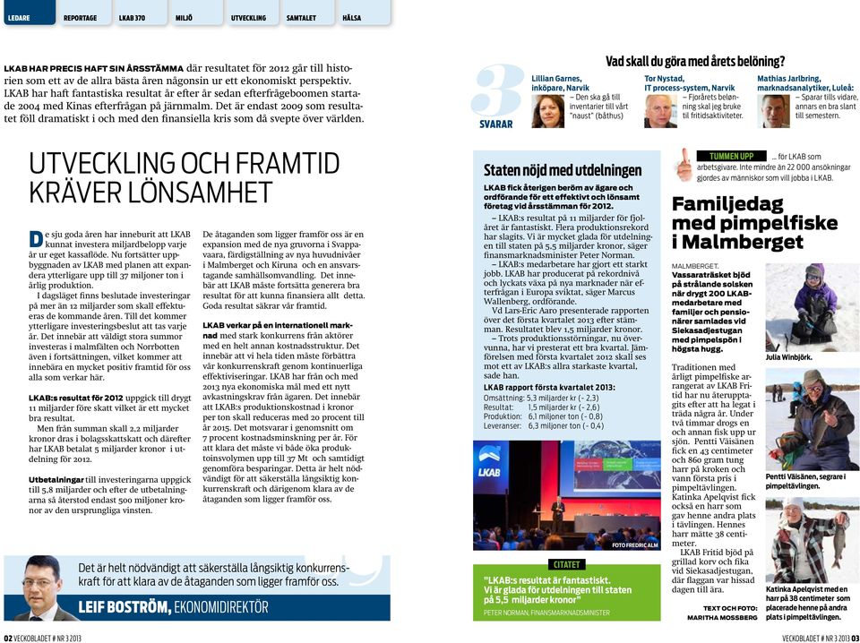 Det är endast 2009 som resultatet föll dramatiskt i och med den finansiella kris som då svepte över världen.