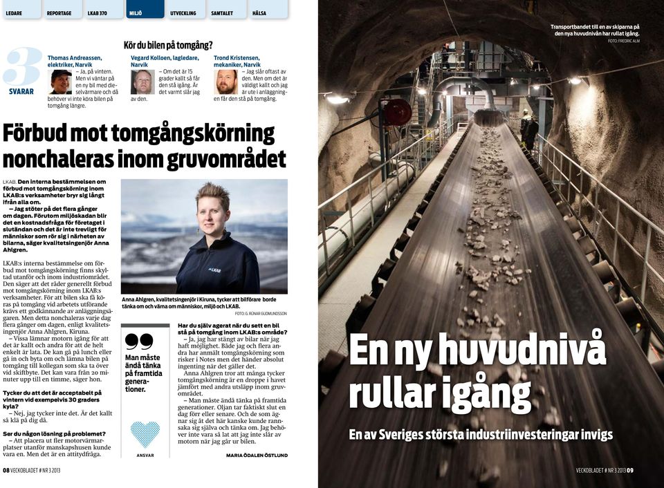 Är det varmt slår jag av den. Trond Kristensen, mekaniker, Narvik Jag slår oftast av den. Men om det är väldigt kallt och jag är ute i anläggningen får den stå på tomgång.