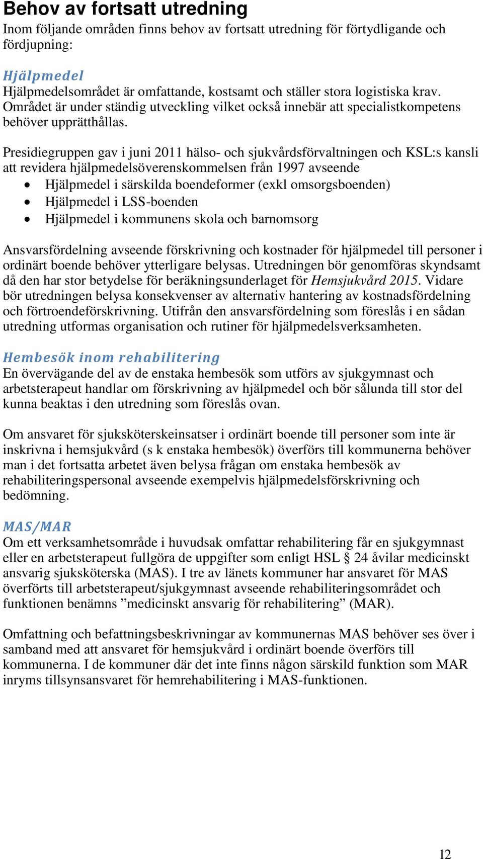 Presidiegruppen gav i juni 2011 hälso- och sjukvårdsförvaltningen och KSL:s kansli att revidera hjälpmedelsöverenskommelsen från 1997 avseende Hjälpmedel i särskilda boendeformer (exkl