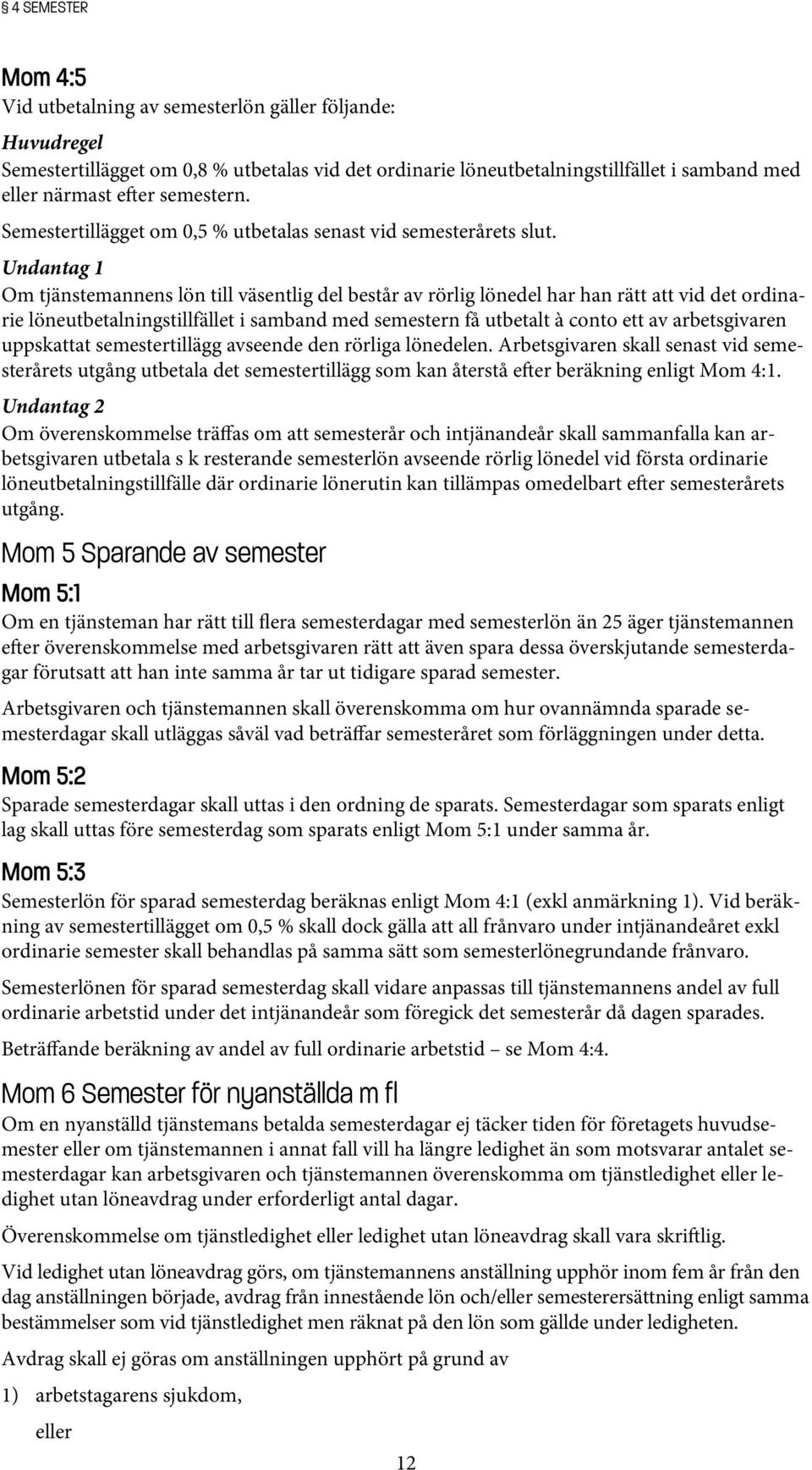 Undantag 1 Om tjänstemannens lön till väsentlig del består av rörlig lönedel har han rätt att vid det ordinarie löneutbetalningstillfället i samband med semestern få utbetalt à conto ett av
