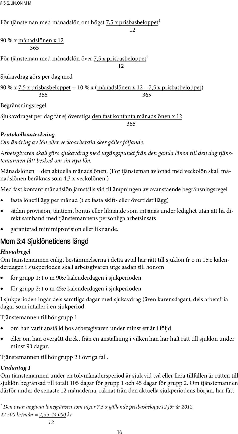 ändring av lön eller veckoarbetstid sker gäller följande. Arbetsgivaren skall göra sjukavdrag med utgångspunkt från den gamla lönen till den dag tjänstemannen fått besked om sin nya lön.