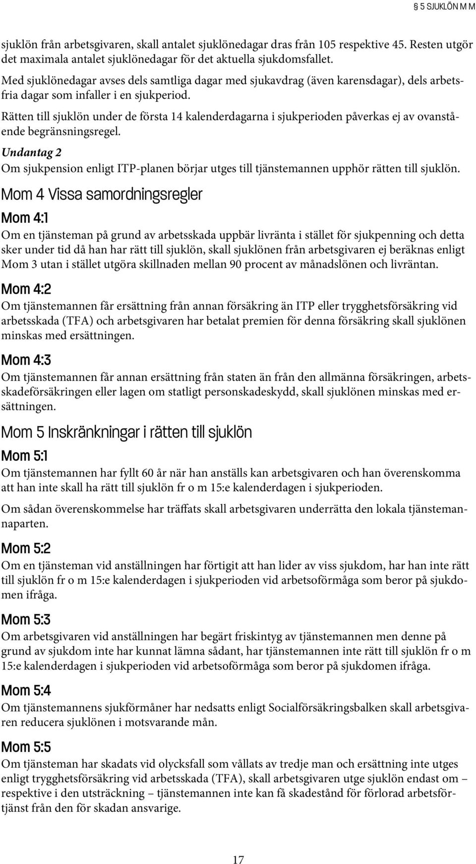 Rätten till sjuklön under de första 14 kalenderdagarna i sjukperioden påverkas ej av ovanstående begränsningsregel.